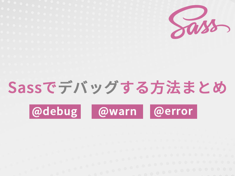 Sassでデバッグする方法まとめ｜@debug/@warn/@errorの基本と実例