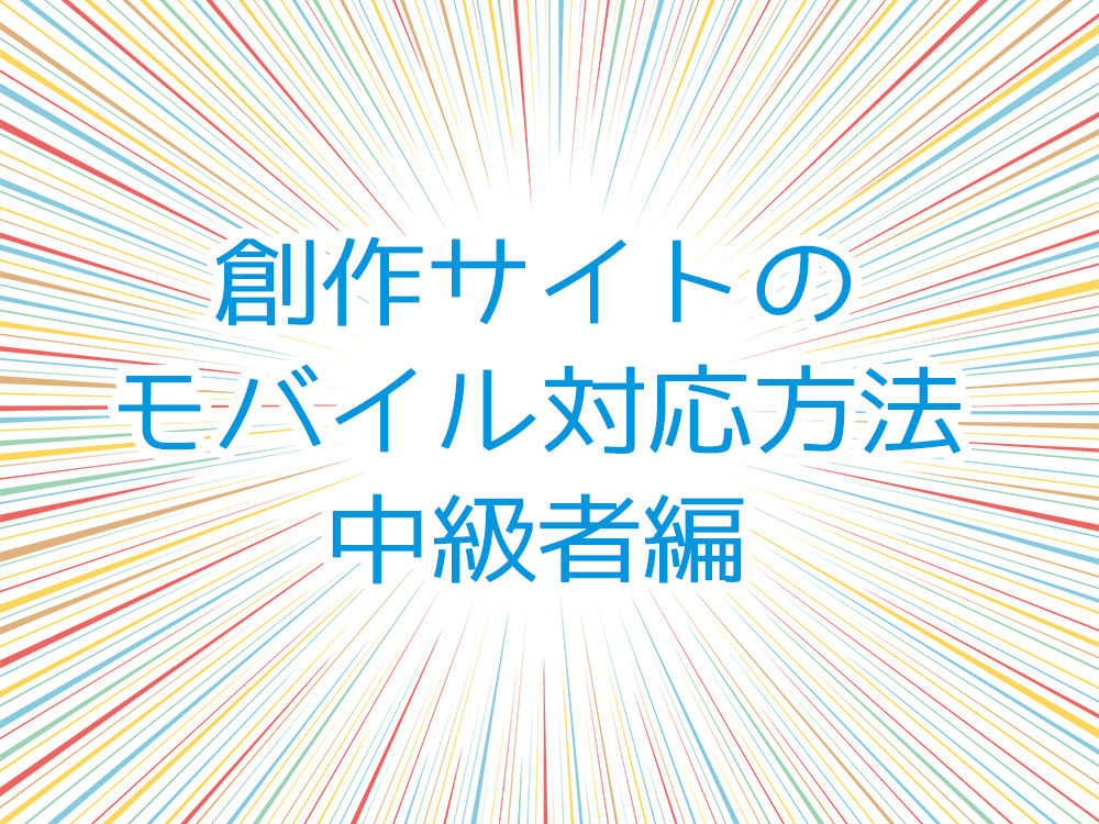 創作サイトの携帯電話・スマートフォンなどのモバイル対応方法(中級者編) 創作サイトの携帯電話・スマートフォンなどのモバイル対応方法(中級者編)