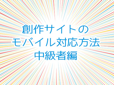 創作サイトの携帯電話・スマートフォンなどのモバイル対応方法(中級者編)
