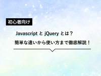 【初心者向け】これだけわかっていればいいJavascriptとjQuery簡単な違いや使い方