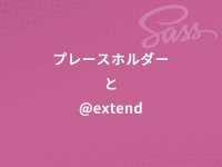 Sass（scss）の使い方～プレースホルダーと@extend